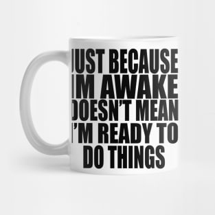 Just Because Im Awake doesn't mean i'm ready to do things Mug